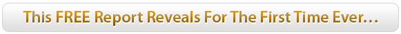 This FREE Report Reveals For The First Time Ever... This FREE Report Reveals For The First Time Ever...